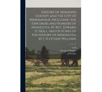 History Of Hennepin County And The City Of Minneapolis, Including The Explorers And Pioneers Of Minnesota, By Rev. Edward D. Neill, And Outlines Of Th