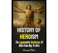 History Of Heroism: The Logocentric Archetype Of Man From Boy To Hero