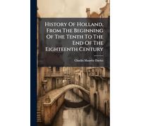 History Of Holland, From The Beginning Of The Tenth To The End Of The Eighteenth Century