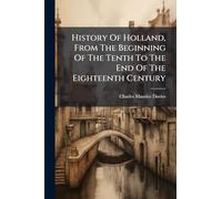 History Of Holland, From The Beginning Of The Tenth To The End Of The Eighteenth Century