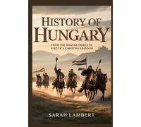 HISTORY OF HUNGARY: From the Magyar Tribes to the Rise of a Christian Kingdom