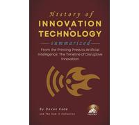 HISTORY OF INNOVATION & TECHNOLOGY Summarized: From the Printing Press to Artificial Intelligence: The Timeline of Disruptive Innovation