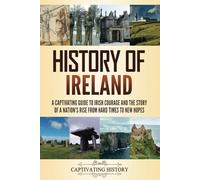 History of Ireland: A Captivating Guide to Irish Courage and the Story of a Nation's Rise from Hard Times to New Hopes