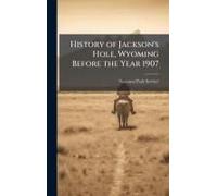 History Of Jackson's Hole, Wyoming Before The Year 1907