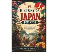 History of Japan for Kids: An Exciting Adventure through Samurai Life, Ancient Empire Stories, Legendary Battles and Cultural Discoveries