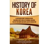 History of Korea: A Captivating Guide to Korean History, Including Events Such as the Mongol Invasions, the Split into North and South, and the Korean War