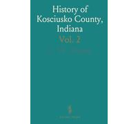 History of Kosciusko County, Indiana: An Authentic Narrative of the Past; A Chronicle of the People, With Family Lineage and Memoirs