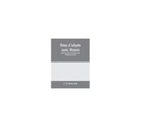 History Of Lafayette County, Wisconsin, Containing An Account Of Its Settlement, Growth, Development And Resources; An Extensive And Minute Sketch Of Its Cities, Towns And Villages-Its War Record, Bio