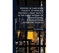 History of Lancaster County. To Which is Prefixed, a Brief Sketch of the Early History of Pennsylvania. Compiled From Authentic Sources