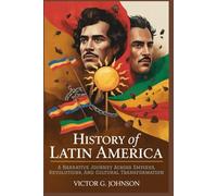 History Of Latin America: A Narrative Journey Across Empires, Revolutions, And Cultural Transformation