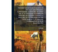 History of Licking County, O. Its Past and Present. Containing a History of Ohio [by A. A. Graham]; a Complete History of Licking County; a History of ... D. Miller] Compiled by N. N. H. Illustrated