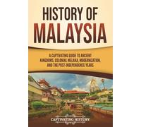 History of Malaysia: A Captivating Guide to Ancient Kingdoms, Colonial Melaka, Modernization, and the Post-Independence Years