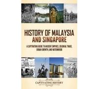 History Of Malaysia And Singapore: A Captivating Guide To Ancient Empires, Colonial Trade, Urban Growth, And Nationhood