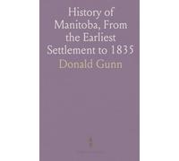 History of Manitoba, From the Earliest Settlement to 1835: And From 1835 to the Admission of the Province Into the Dominion
