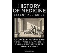History of Medicine Essentials Guide: A Clear Path Through 5,000 Years of Medical Progress: From Ancient Remedies to Modern Science