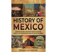 History of Mexico: An Enthralling Guide to Millennia of Majestic Civilizations, Conquests, and Transformations Shaping the Heart of the Americas