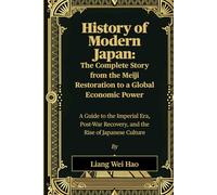 History of Modern Japan: The Complete Story from the Meiji Restoration to a Global Economic Power: A Guide to the Imperial Era, Post-War Recovery, and the Rise of Japanese Culture