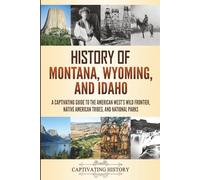 History of Montana, Wyoming, and Idaho: A Captivating Guide to the American West's Wild Frontier, Native American Tribes, and National Parks