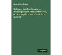History of Napoleon Bonaparte. Including Lives of Napoleon the Great, of Louis Napoleon, and of the Prince Imperial
