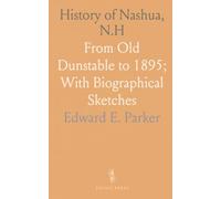 History of Nashua, N.H: From Old Dunstable to 1895; With Biographical Sketches
