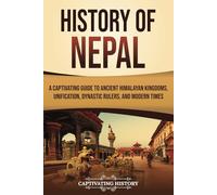 History of Nepal: A Captivating Guide to Ancient Himalayan Kingdoms, Unification, Dynastic Rulers, and Modern Times
