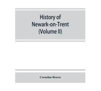 History Of Newark-On-Trent; Being The Life Story Of An Ancient Town (Volume Ii)