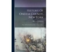 History Of Oneida County, New York: From 1700 To The Present Time, Volume 2, Part 2