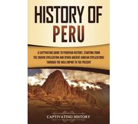 History of Peru: A Captivating Guide to Peruvian History, Starting from the Chavín Civilization and Other Ancient Andean Civilizations through the Inca Empire to the Present