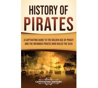 History of Pirates: A Captivating Guide to the Golden Age of Piracy and the Infamous Pirates Who Ruled the Seas
