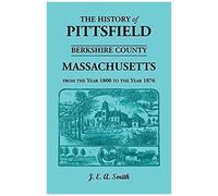 History Of Pittsfield, Berkshire County, Massachusetts, From The Year 1800 To The Year 1876