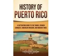 History Of Puerto Rico: A Captivating Guide To The Taínos, Spanish Conquest, American Invasion, And Modern Times