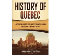 History of Quebec: A Captivating Guide to the Largest Province in Canada and Its Impact on French History