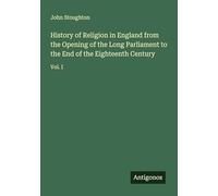 History of Religion in England from the Opening of the Long Parliament to the End of the Eighteenth Century: Vol. I