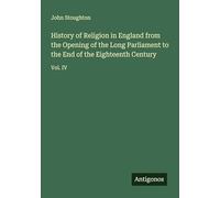 History of Religion in England from the Opening of the Long Parliament to the End of the Eighteenth Century: Vol. IV