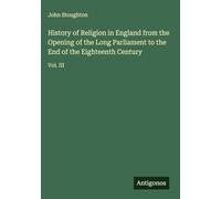 History of Religion in England from the Opening of the Long Parliament to the End of the Eighteenth Century: Vol. III