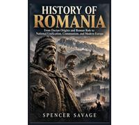 HISTORY OF ROMANIA: From Dacian Origins and Roman Rule to National Unification, Communism, and Modern Europe