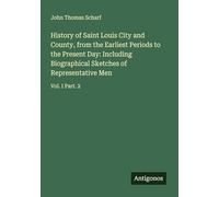 History of Saint Louis City and County, from the Earliest Periods to the Present Day: Including Biographical Sketches of Representative Men: Vol. I Part. 2