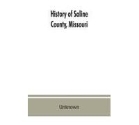 History Of Saline County, Missouri, Carefully Written And Compiled From The Most Authentic Official And Private Sources Including A History Of Its Townships, Cities, Towns And Villages, Together With 