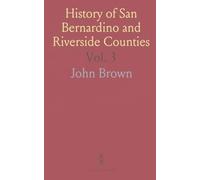 History of San Bernardino and Riverside Counties: With Selected Biography of Actors and Witnesses of the Period of Growth and Achievement