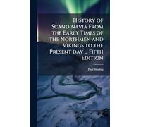 History of Scandinavia From the Early Times of the Northmen and Vikings to the Present day ... Fifth Edition