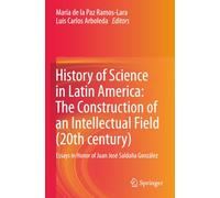 History of Science in Latin America: The Construction of an Intellectual Field (20th century): Essays in Honor of Juan José Saldaña González