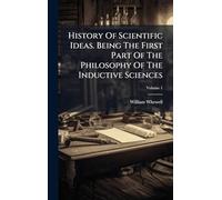 History Of Scientific Ideas. Being The First Part Of The Philosophy Of The Inductive Sciences