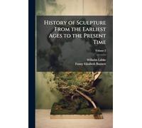 History of Sculpture From the Earliest Ages to the Present Time