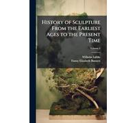 History of Sculpture From the Earliest Ages to the Present Time