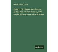 History of Sculpture, Painting,and Architecture. Topical Lessons, with Special References to Valuable Books