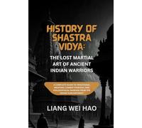 History of Shastra Vidya: The Lost Martial Art of Ancient Indian Warriors: A Complete Guide to Traditional Weapons, Combat Strategy, and Philosophical Warfare from the Indian Subcontinent