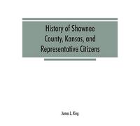 History Of Shawnee County, Kansas, And Representative Citizens
