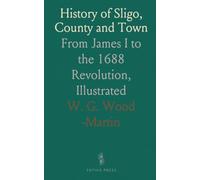 History of Sligo, County and Town: From James I to the 1688 Revolution, Illustrated
