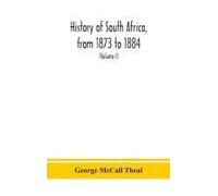 History Of South Africa, From 1873 To 1884, Twelve Eventful Years, With Continuation Of The History Of Galekaland, Tembuland, Pondoland, And Bethshuanaland Until The Annexation Of Those Territories To