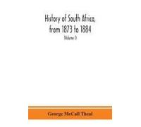 History Of South Africa, From 1873 To 1884, Twelve Eventful Years, With Continuation Of The History Of Galekaland, Tembuland, Pondoland, And Bethshuanaland Until The Annexation Of Those Territories To